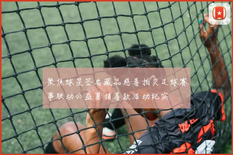 聚焦球星签名藏品慈善拍卖足球赛事联动公益募捐善款活动纪实