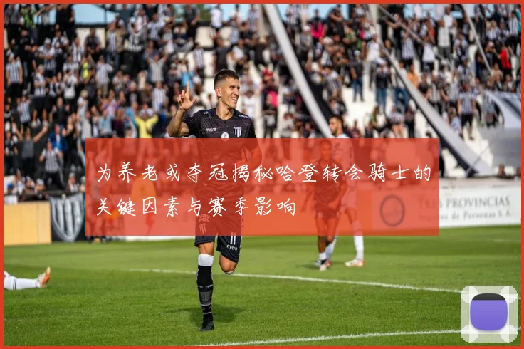 为养老或夺冠揭秘哈登转会骑士的关键因素与赛季影响