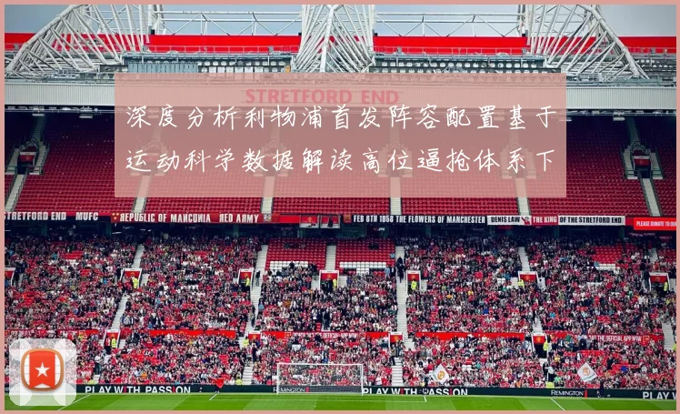 深度分析利物浦首发阵容配置基于运动科学数据解读高位逼抢体系下的球员轮换与体能分配逻辑